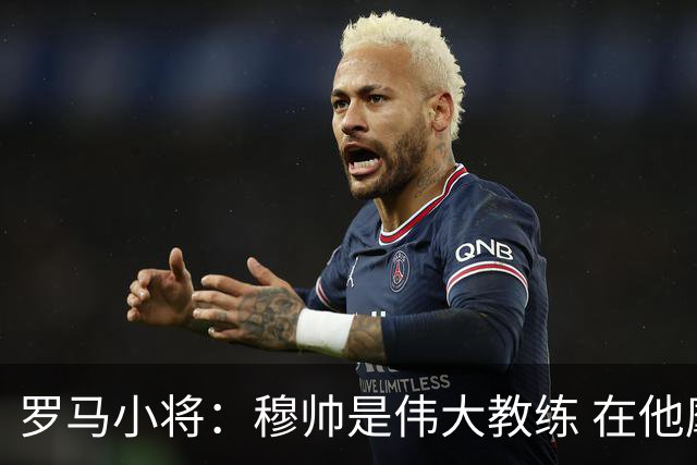 罗马小将：穆帅是伟大教练 在他麾下是种荣幸